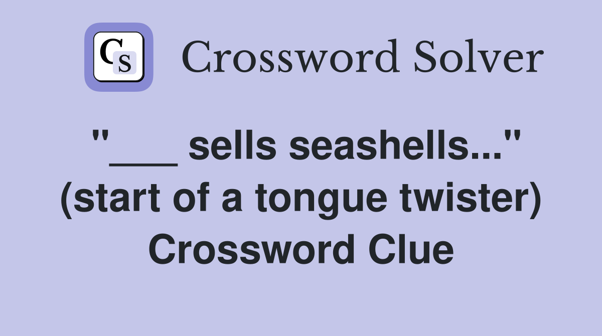 "___ sells seashells..." (start of a tongue twister) Crossword Clue