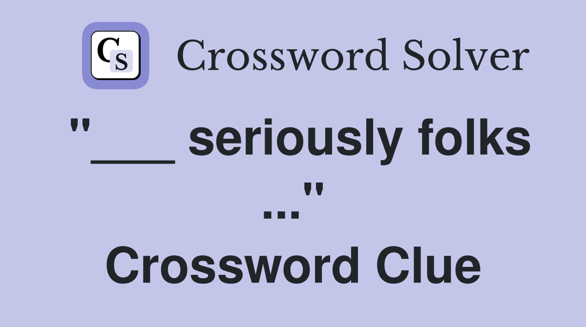 "___ seriously folks ..." Crossword Clue