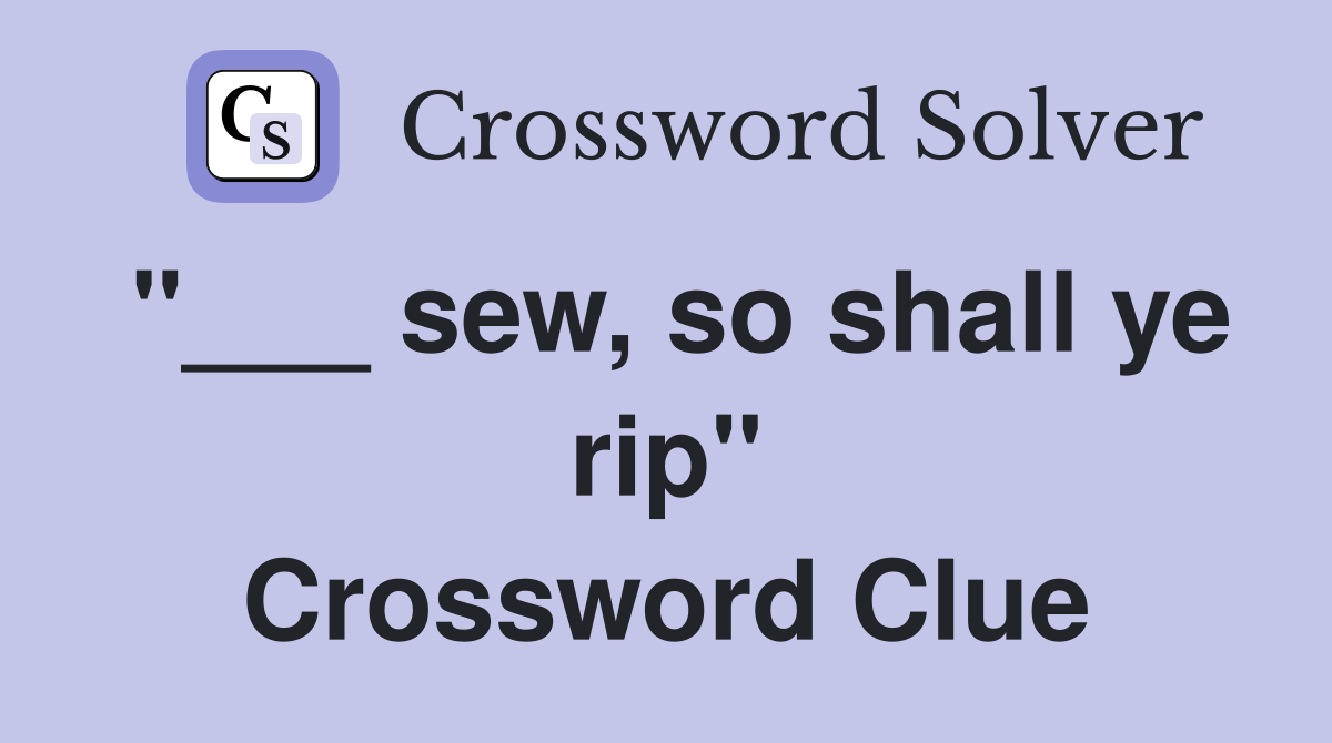 "___ sew, so shall ye rip" Crossword Clue