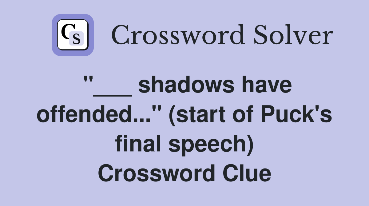"___ shadows have offended..." (start of Puck's final speech) Crossword Clue