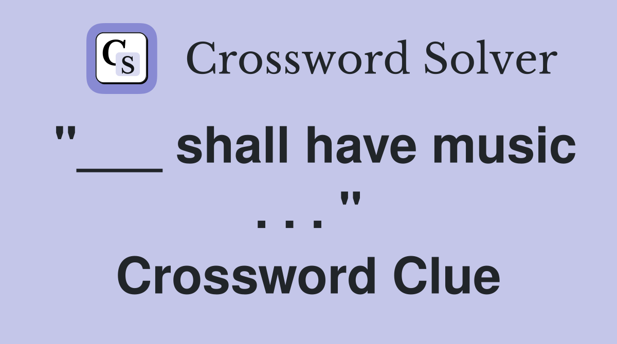 "___ shall have music . . . " Crossword Clue