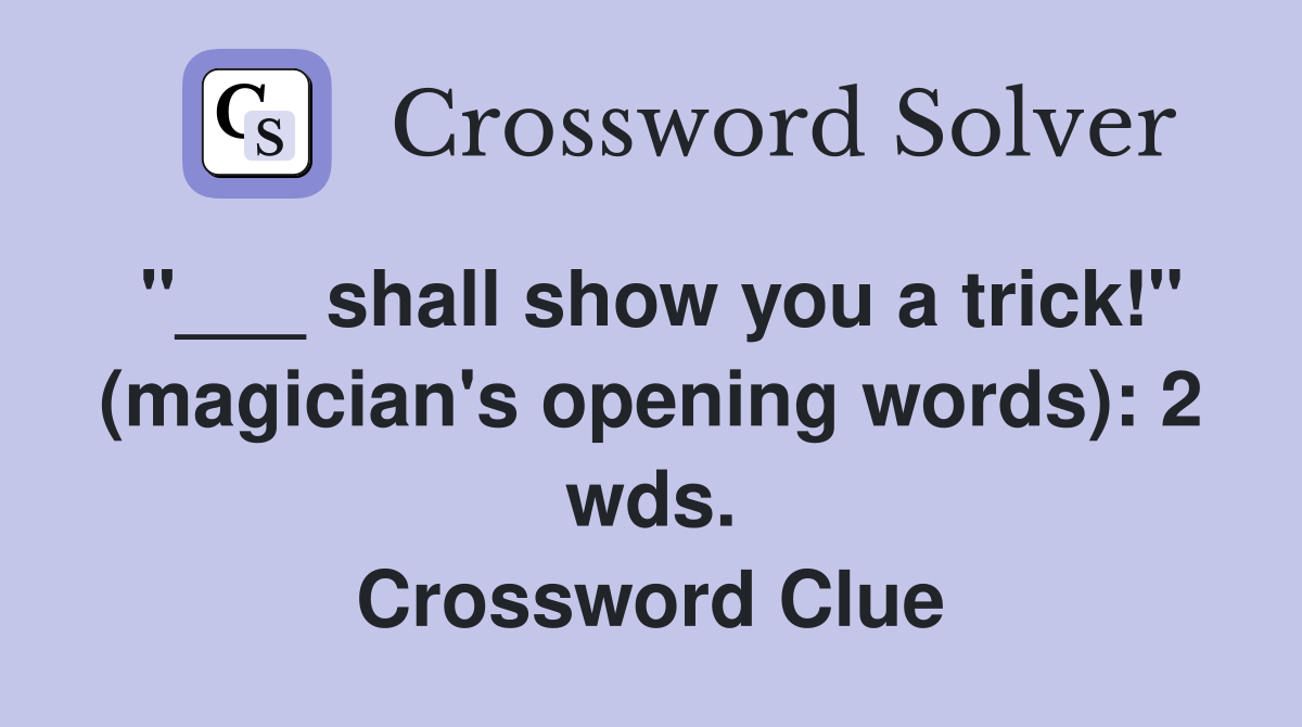 "___ shall show you a trick!" (magician's opening words): 2 wds. Crossword Clue