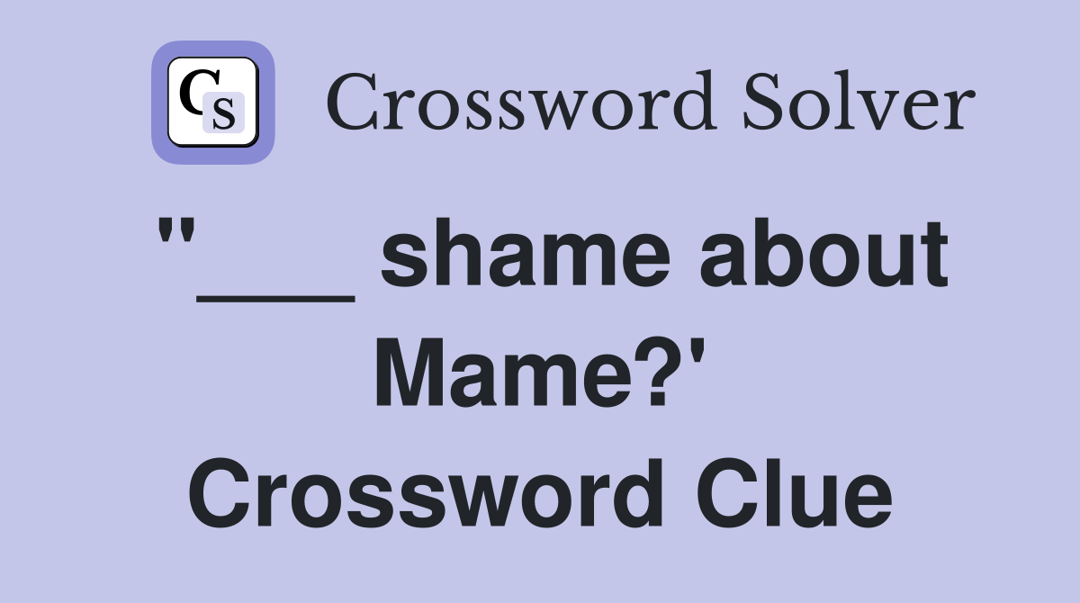 "___ shame about Mame?' Crossword Clue