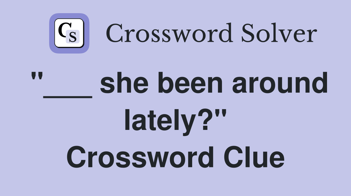 "___ she been around lately?" Crossword Clue