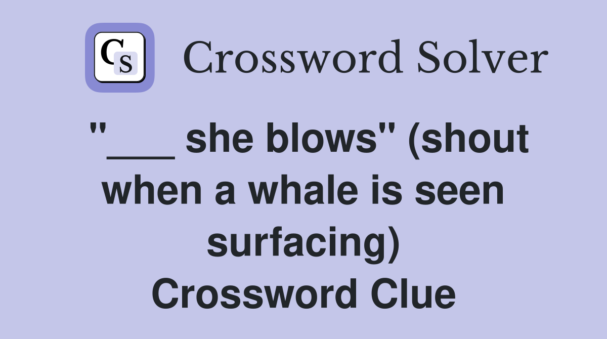 "___ she blows" (shout when a whale is seen surfacing) Crossword Clue
