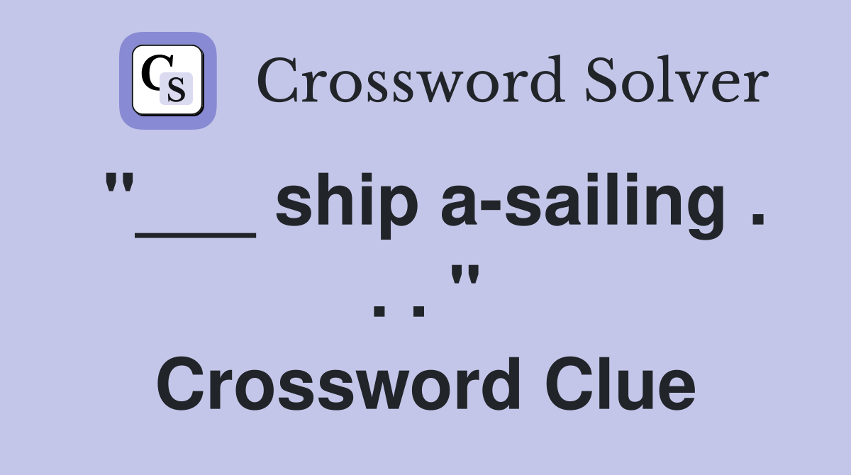 "___ ship a-sailing . . . " Crossword Clue