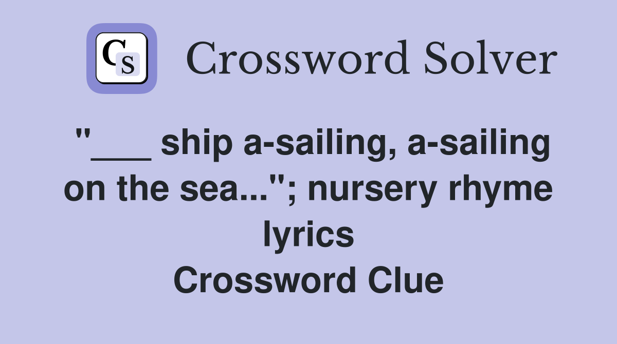 "___ ship a-sailing, a-sailing on the sea..."; nursery rhyme lyrics Crossword Clue