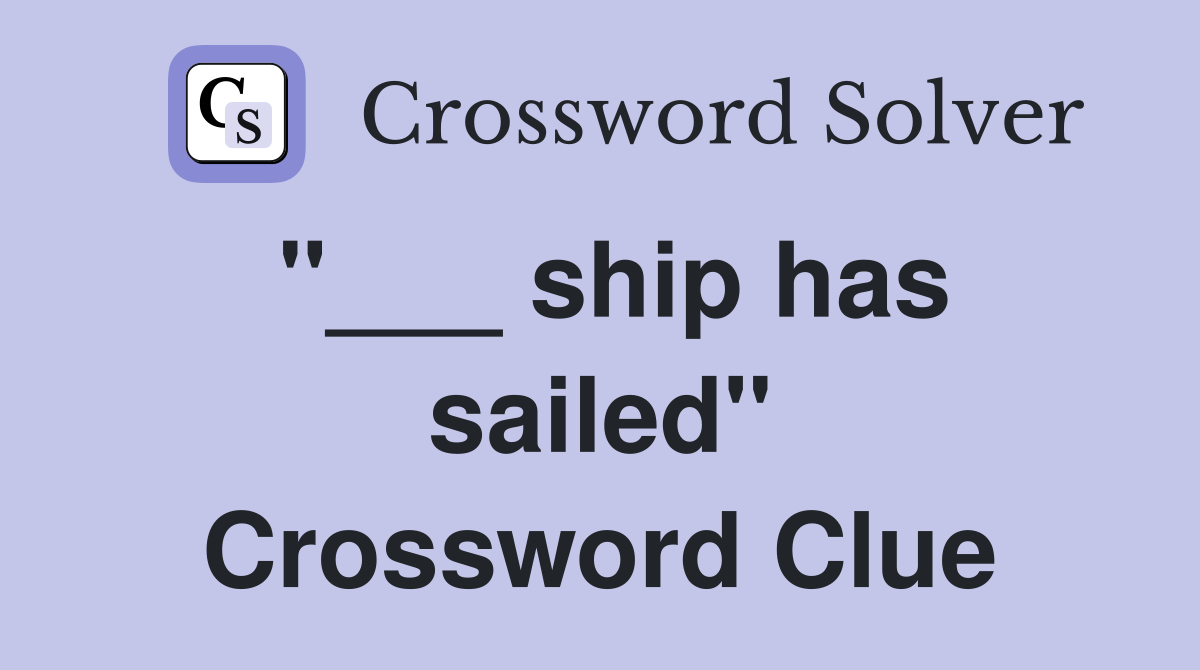 "___ ship has sailed" Crossword Clue