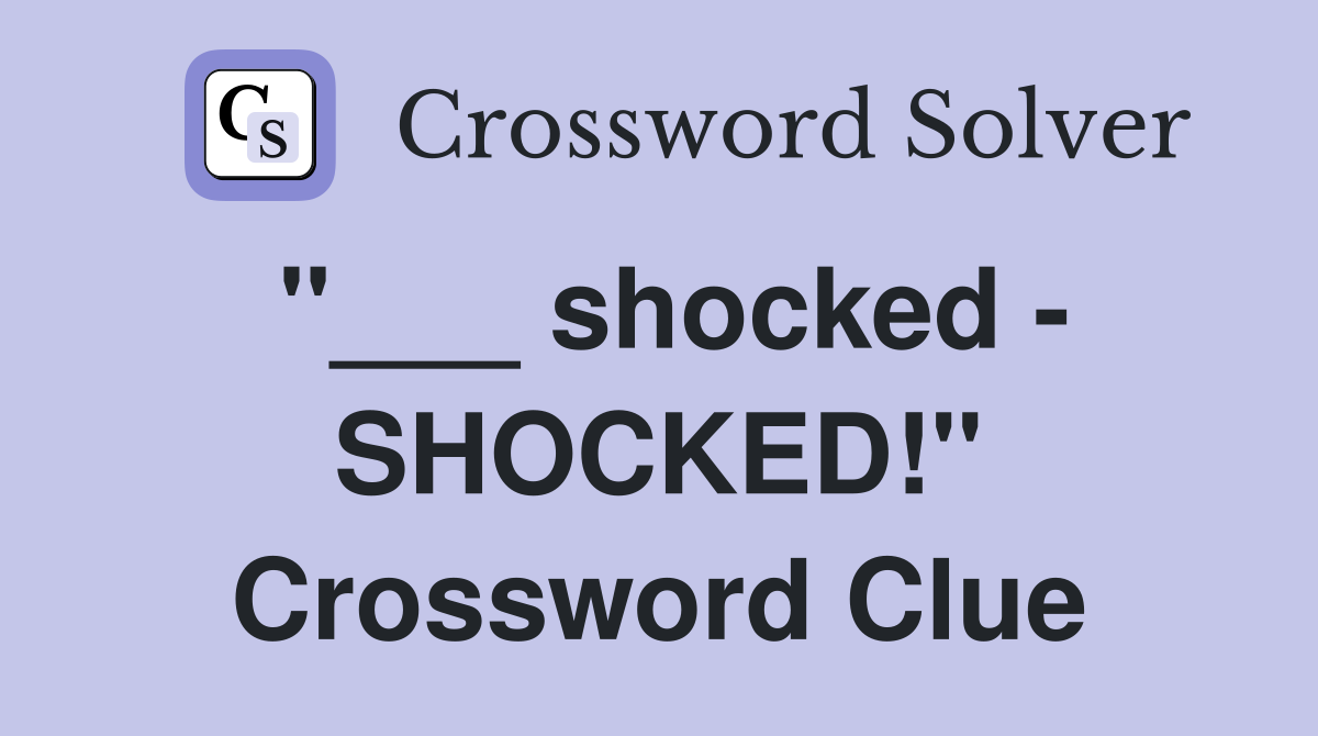 "___ shocked - SHOCKED!" Crossword Clue