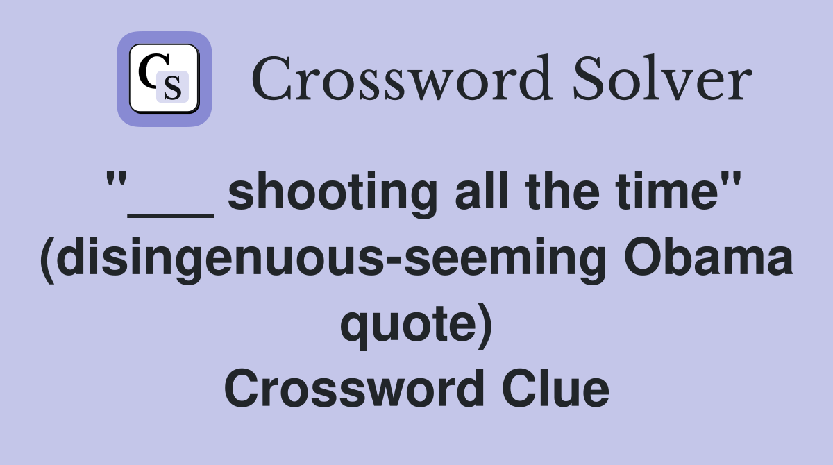 "___ shooting all the time" (disingenuous-seeming Obama quote) Crossword Clue