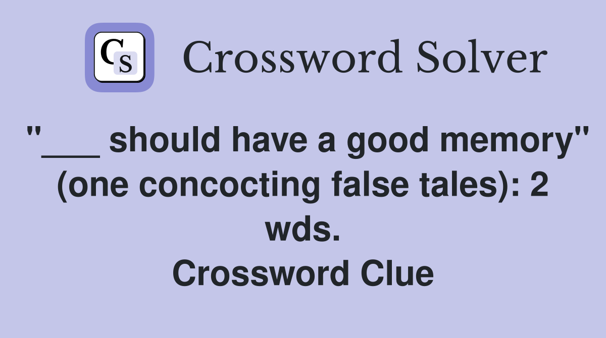 "___ should have a good memory" (one concocting false tales): 2 wds. Crossword Clue