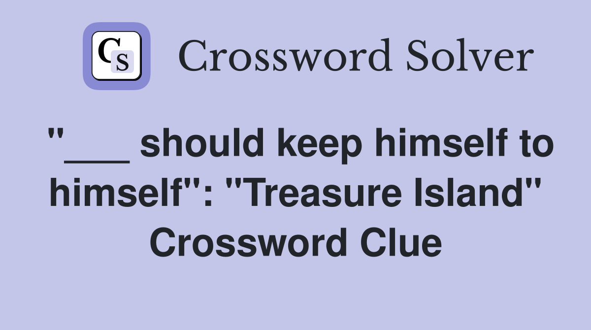 "___ should keep himself to himself": "Treasure Island" Crossword Clue