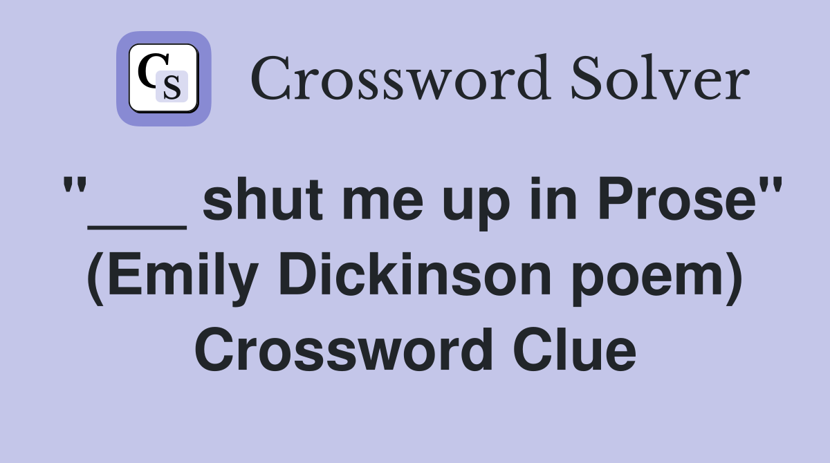 "___ shut me up in Prose" (Emily Dickinson poem) Crossword Clue