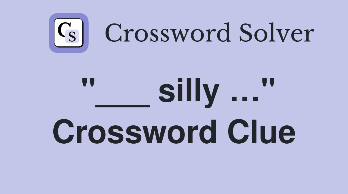 "___ silly …" Crossword Clue
