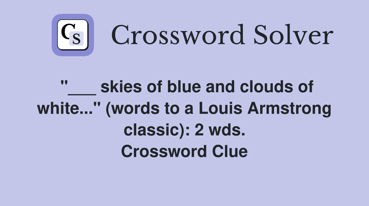 "___ skies of blue and clouds of white..." (words to a Louis Armstrong classic): 2 wds. Crossword Clue