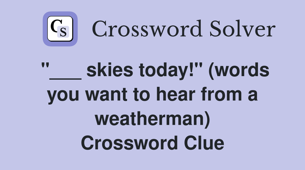 "___ skies today!" (words you want to hear from a weatherman) Crossword Clue