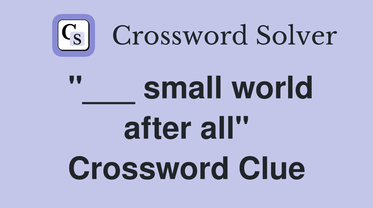 "___ small world after all" Crossword Clue
