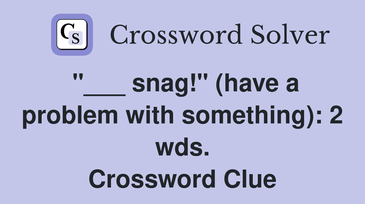 "___ snag!" (have a problem with something): 2 wds. Crossword Clue