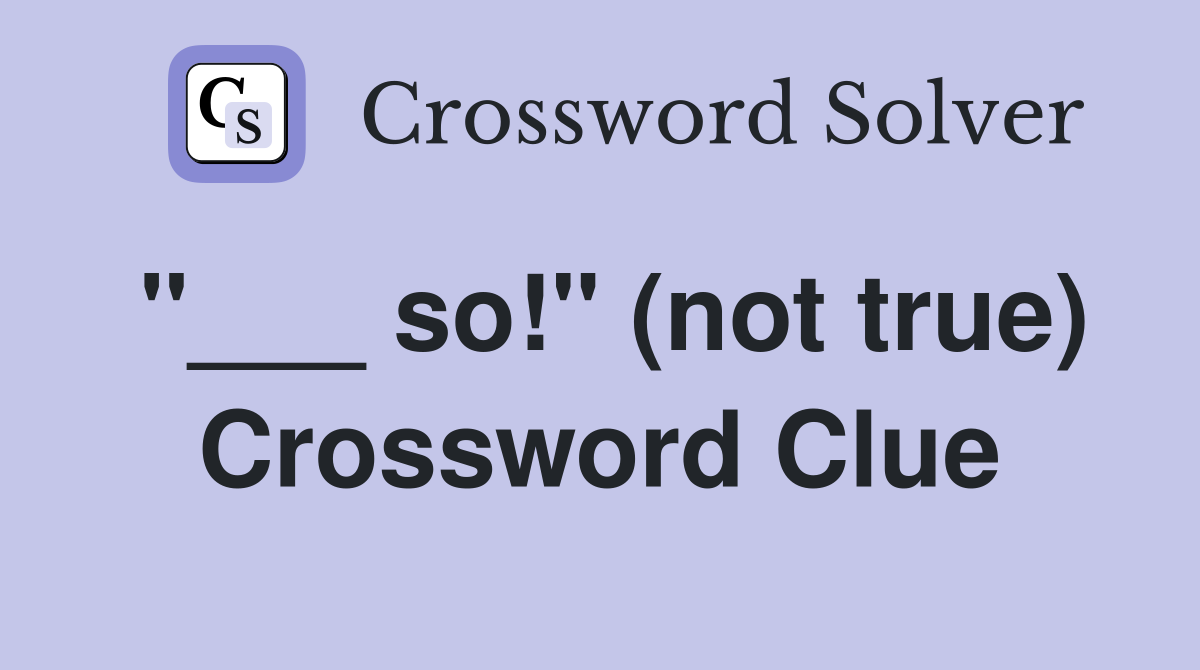 "___ so!" (not true) Crossword Clue
