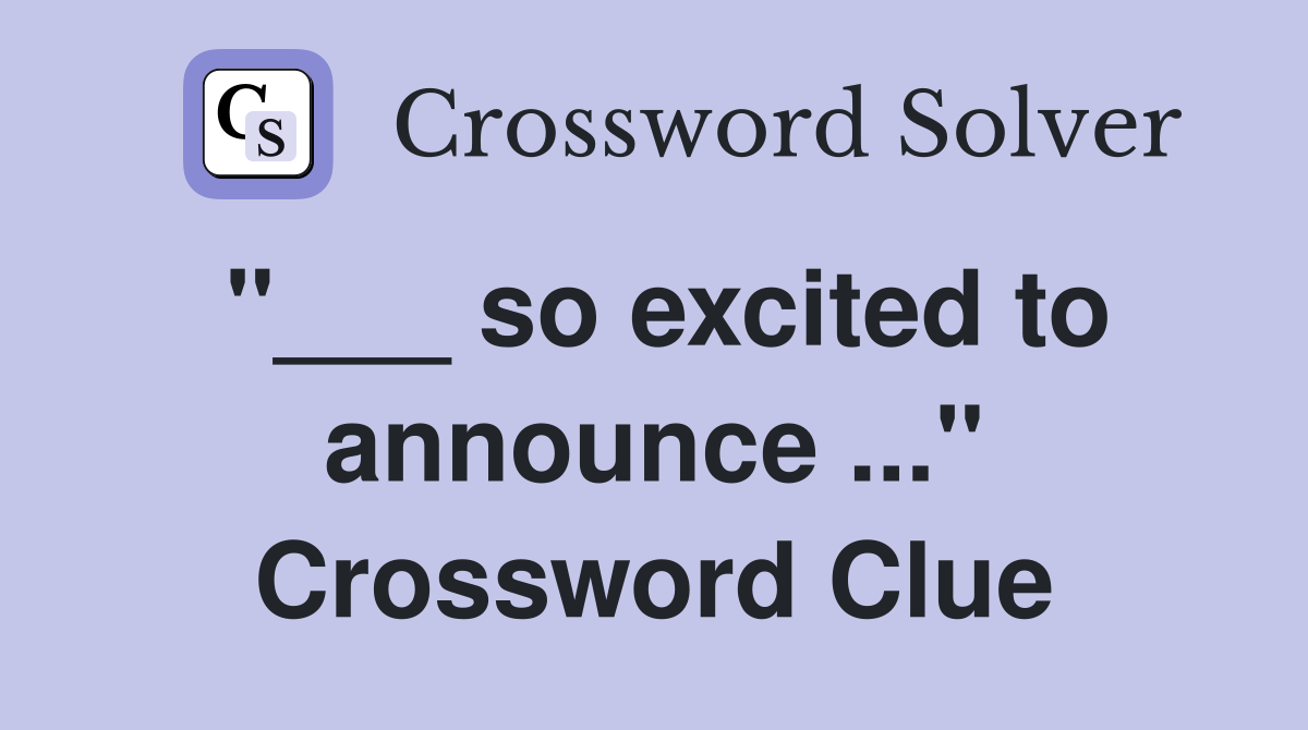 "___ so excited to announce ..." Crossword Clue