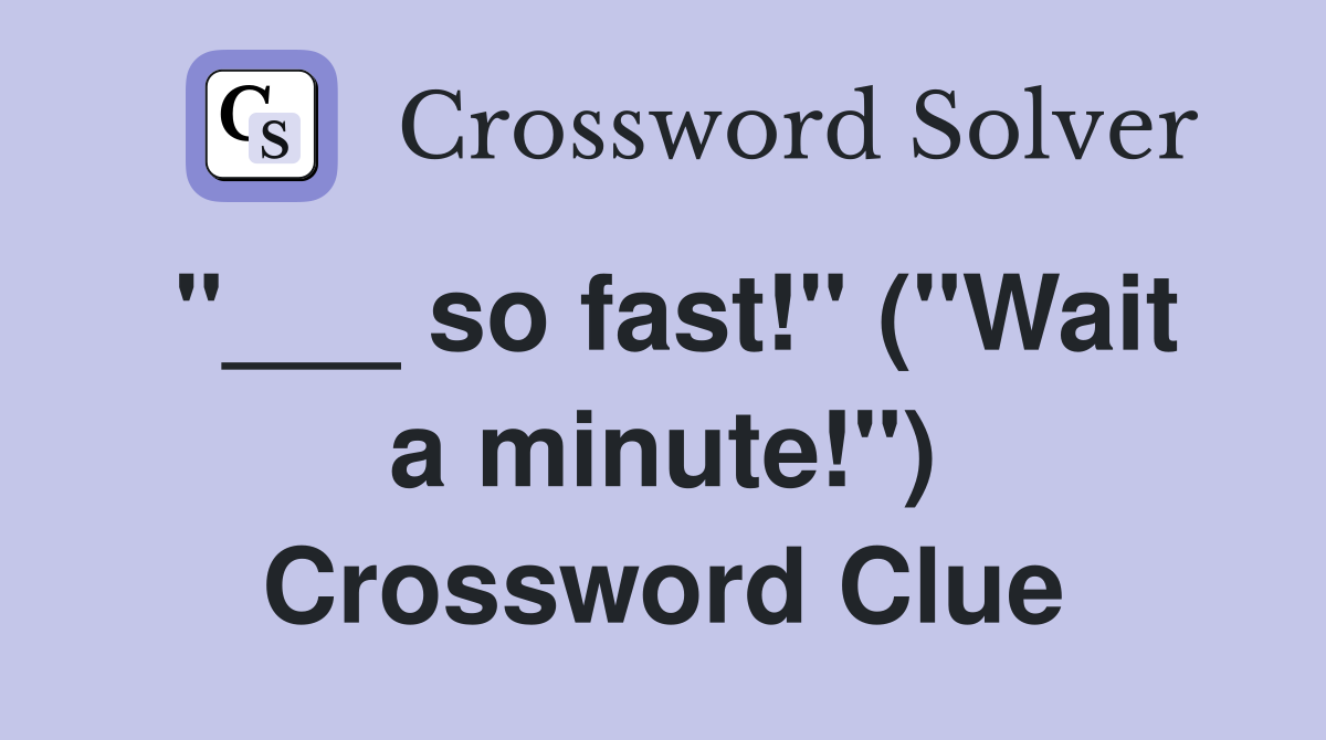"___ so fast!" ("Wait a minute!") Crossword Clue