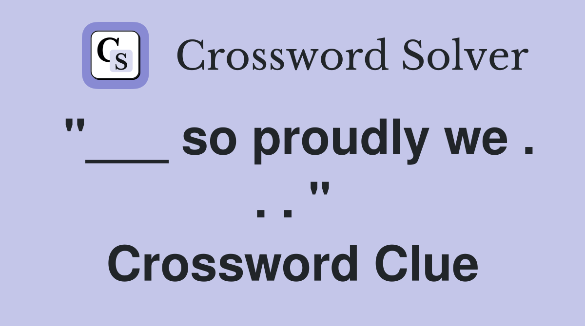 "___ so proudly we . . . " Crossword Clue