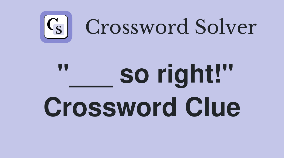 "___ so right!" Crossword Clue