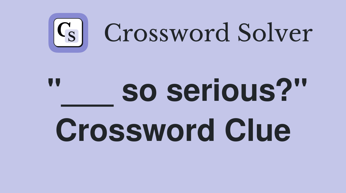 "___ so serious?" Crossword Clue