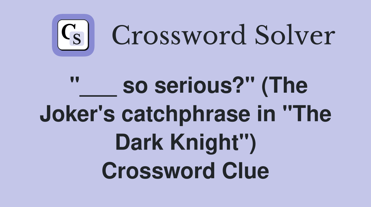 "___ so serious?" (The Joker's catchphrase in "The Dark Knight") Crossword Clue