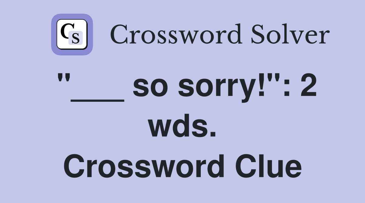 "___ so sorry!": 2 wds. Crossword Clue