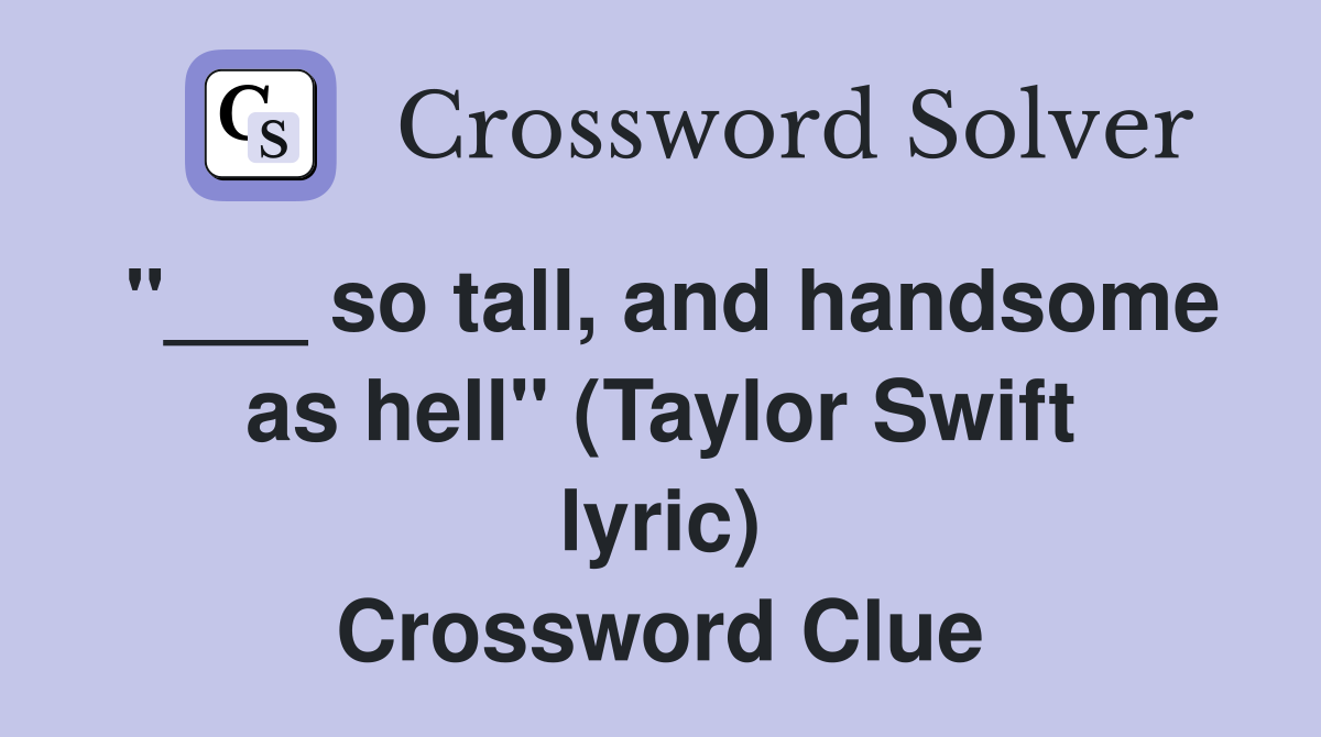"___ so tall, and handsome as hell" (Taylor Swift lyric) Crossword Clue