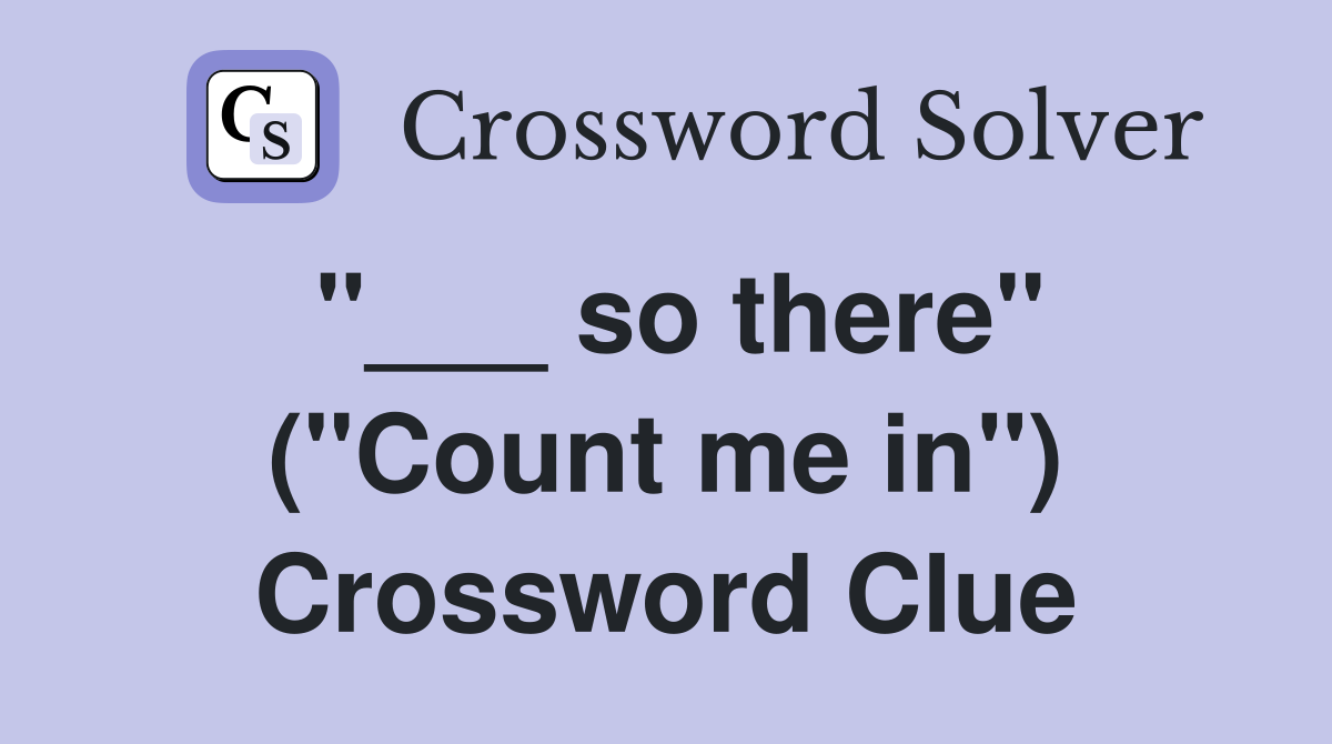 "___ so there" ("Count me in") Crossword Clue