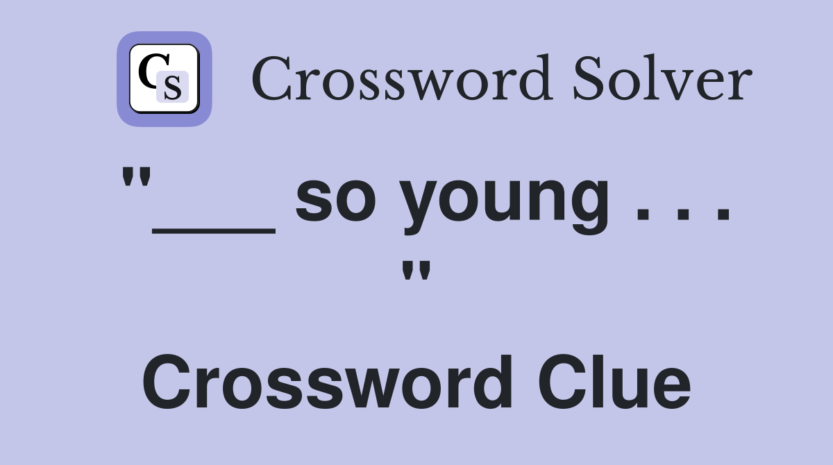 "___ so young . . . " Crossword Clue