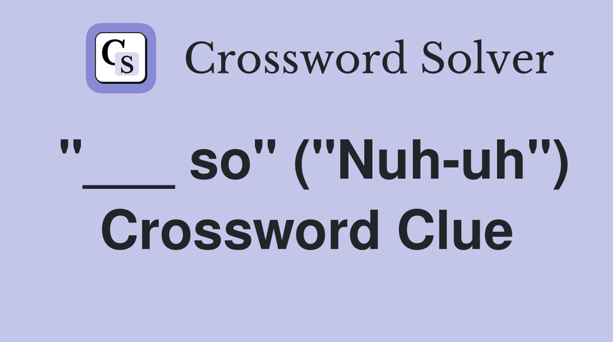 "___ so" ("Nuh-uh") Crossword Clue