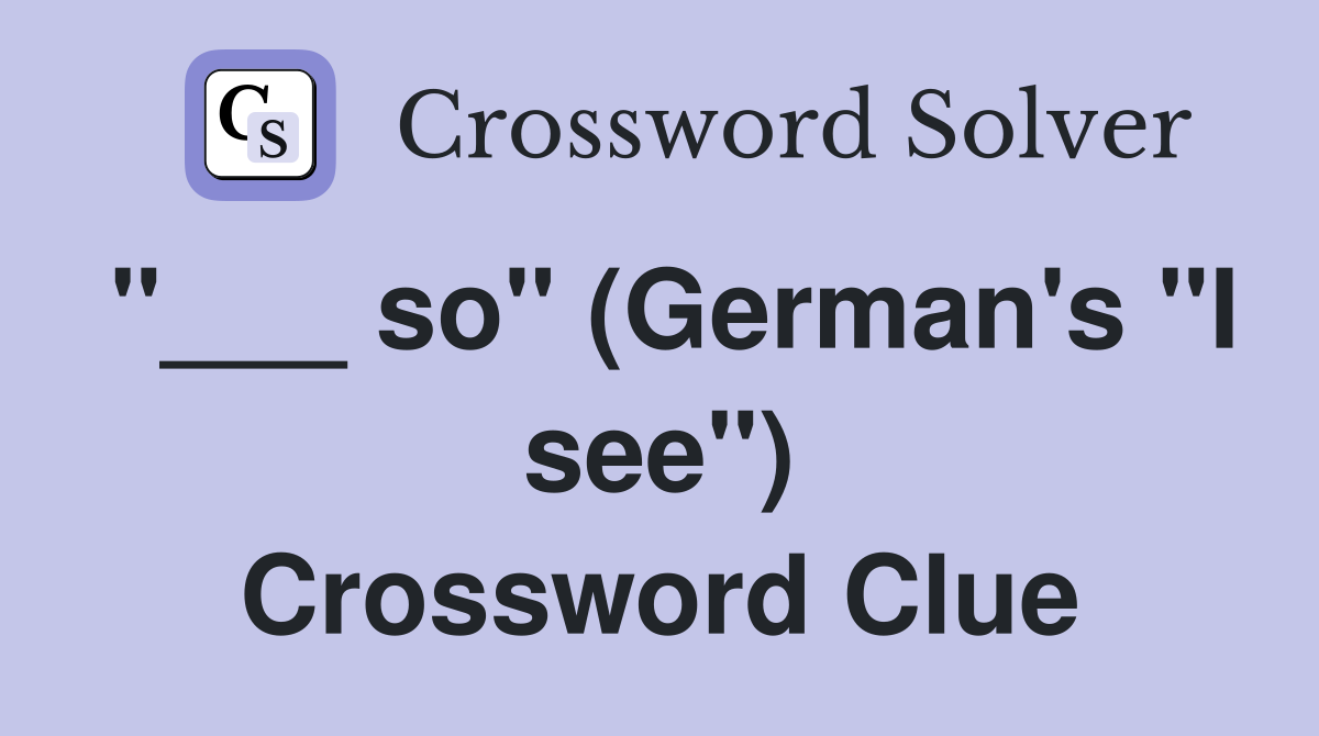 "___ so" (German's "I see") Crossword Clue
