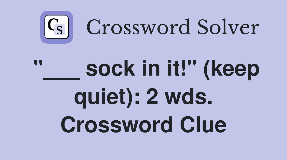 "___ sock in it!" (keep quiet): 2 wds. Crossword Clue