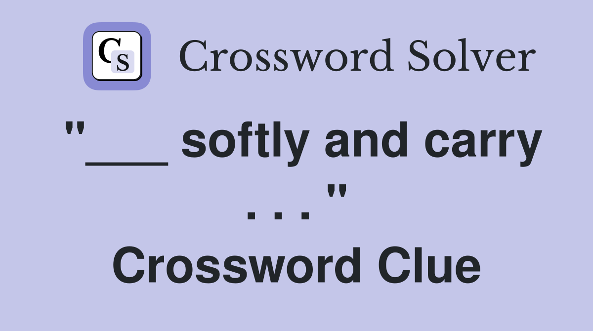 "___ softly and carry . . . " Crossword Clue