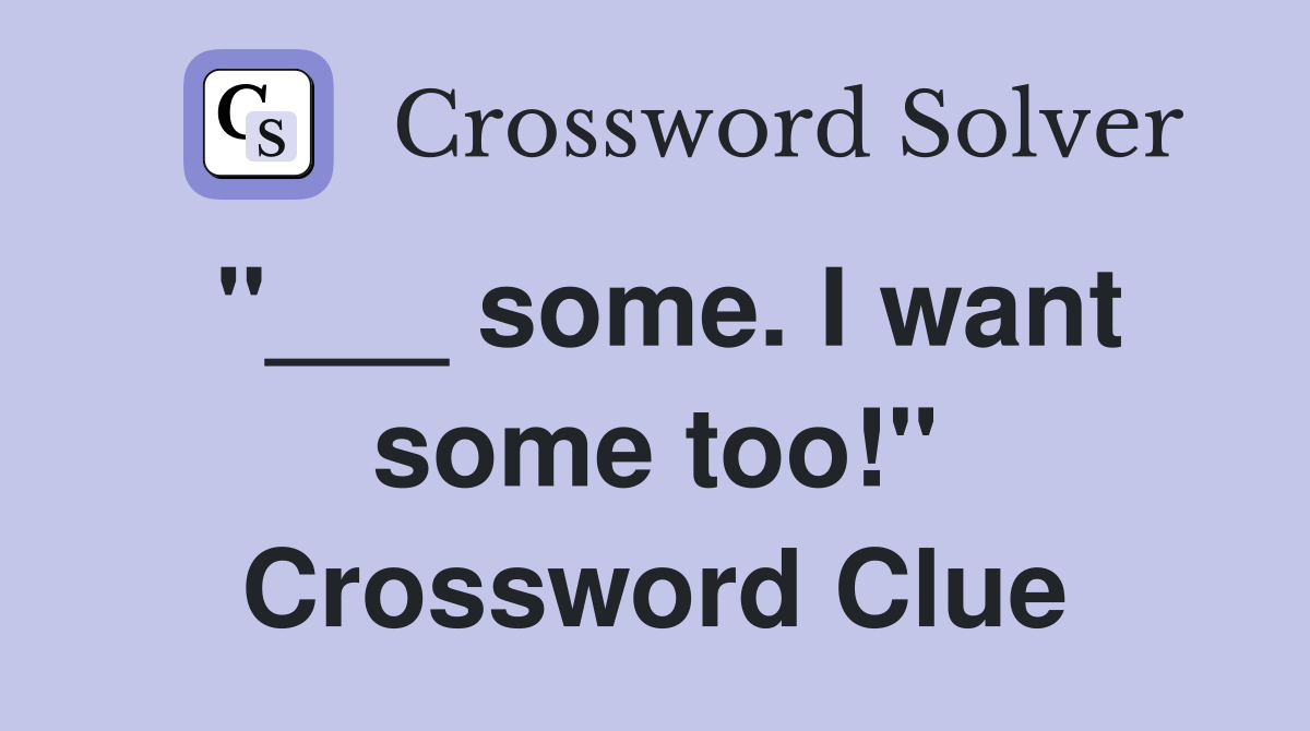 "___ some. I want some too!" Crossword Clue