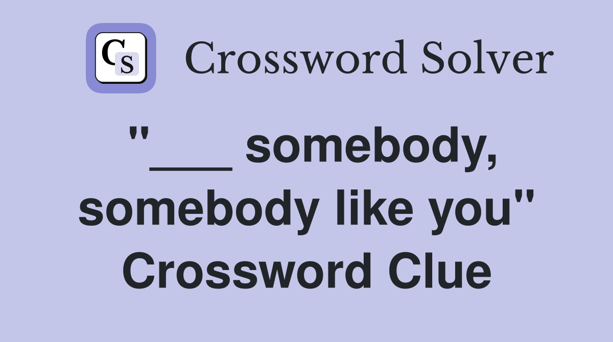 "___ somebody, somebody like you" Crossword Clue