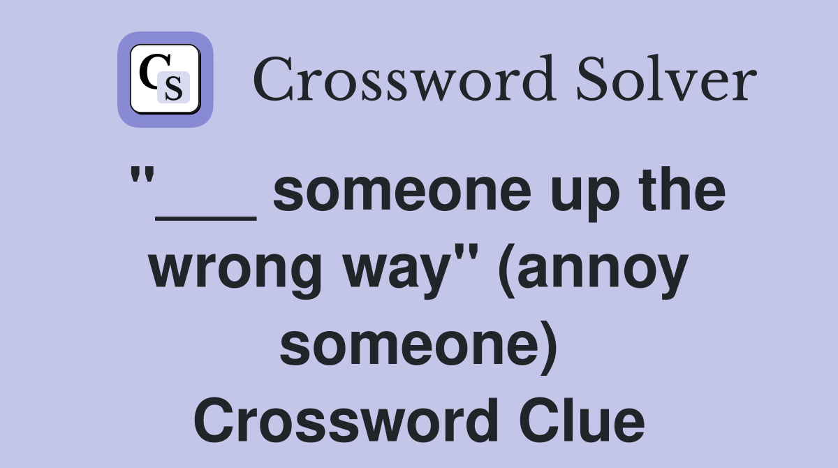 "___ someone up the wrong way" (annoy someone) Crossword Clue
