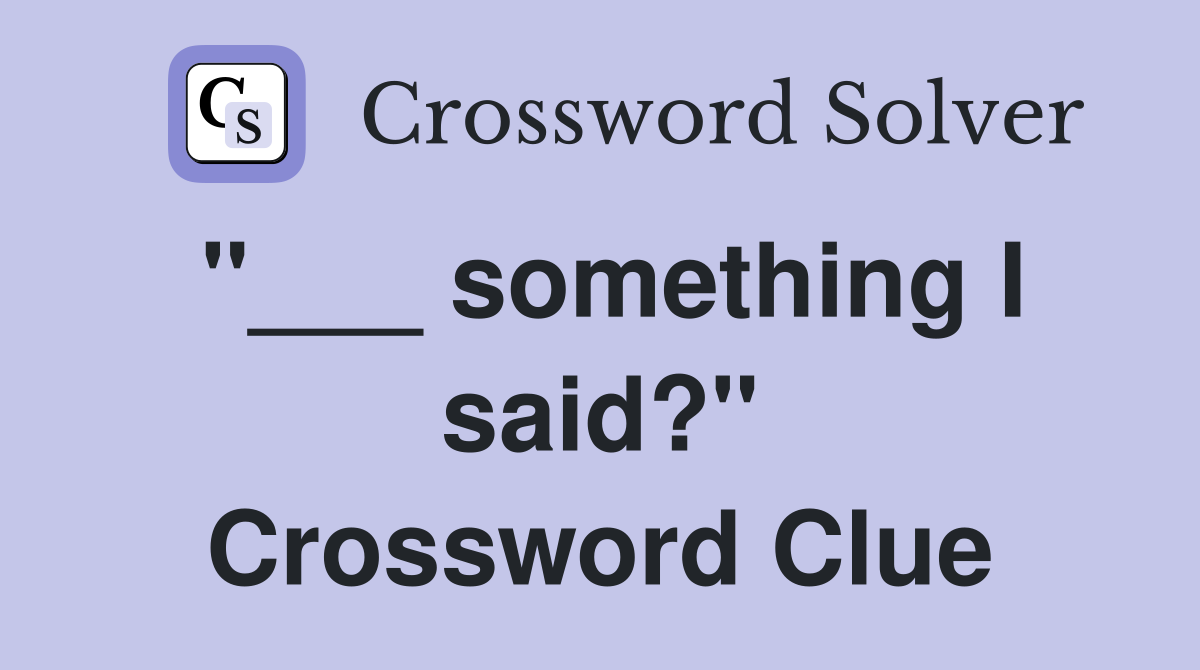 "___ something I said?" Crossword Clue