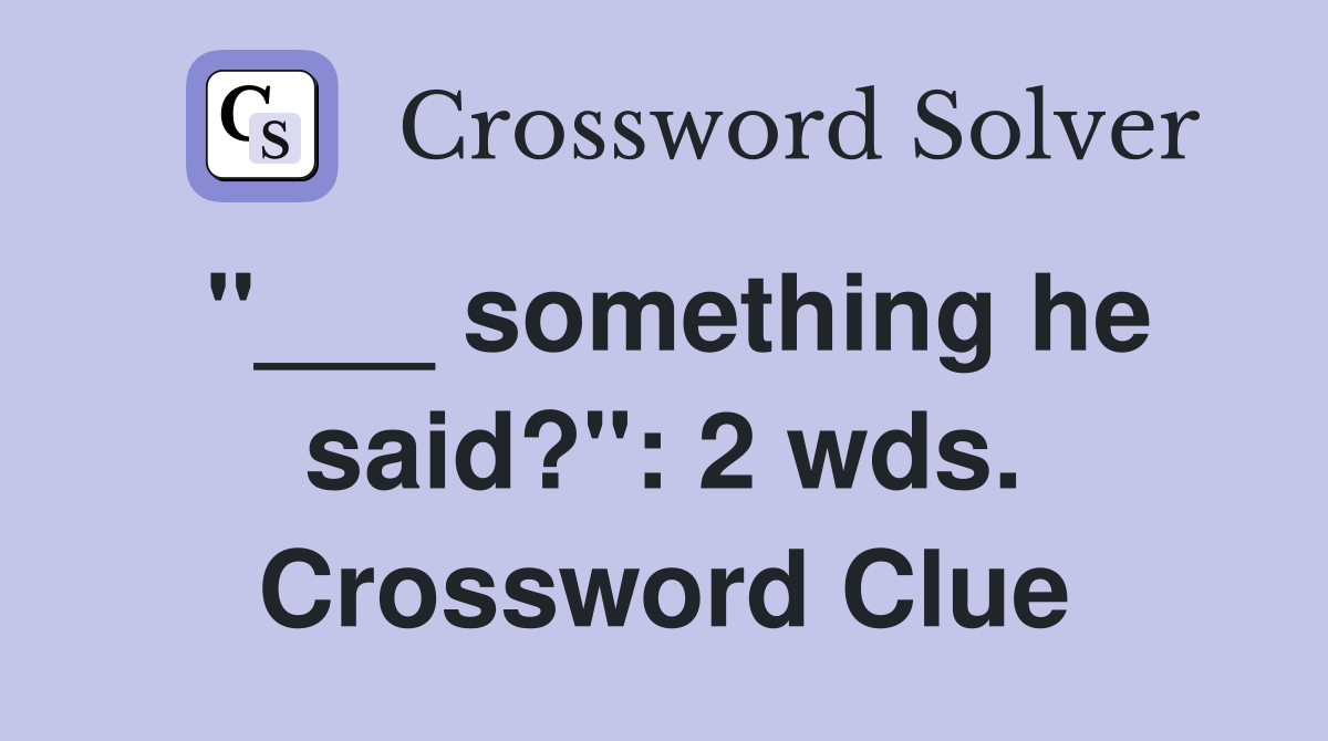 "___ something he said?": 2 wds. Crossword Clue