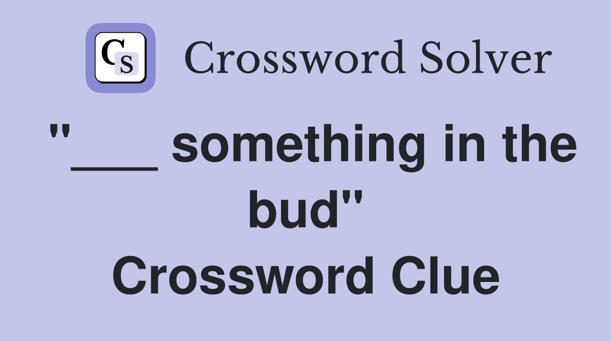 "___ something in the bud" Crossword Clue