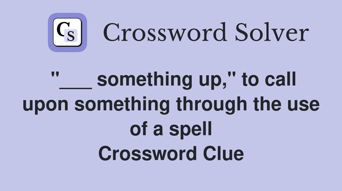 "___ something up," to call upon something through the use of a spell Crossword Clue