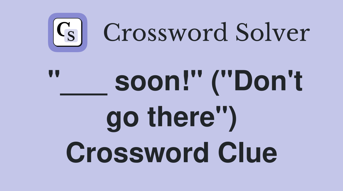 "___ soon!" ("Don't go there") Crossword Clue