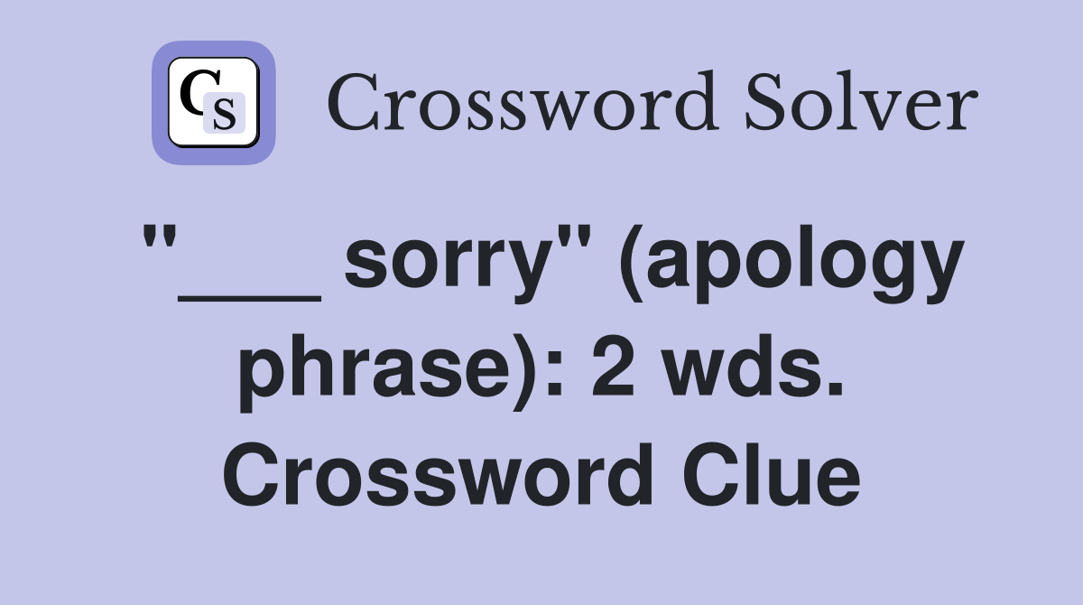 "___ sorry" (apology phrase): 2 wds. Crossword Clue