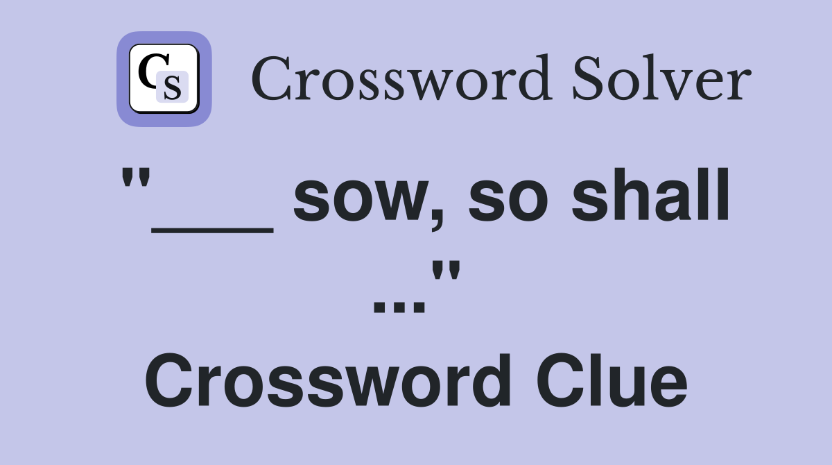 "___ sow, so shall ..." Crossword Clue
