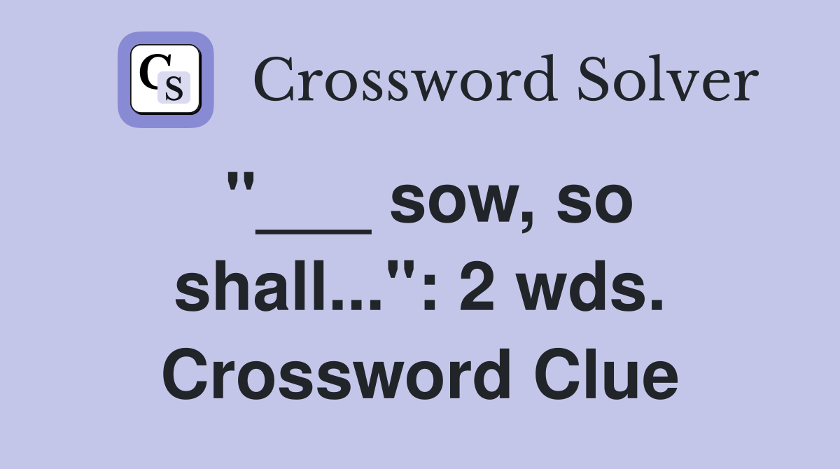 "___ sow, so shall...": 2 wds. Crossword Clue