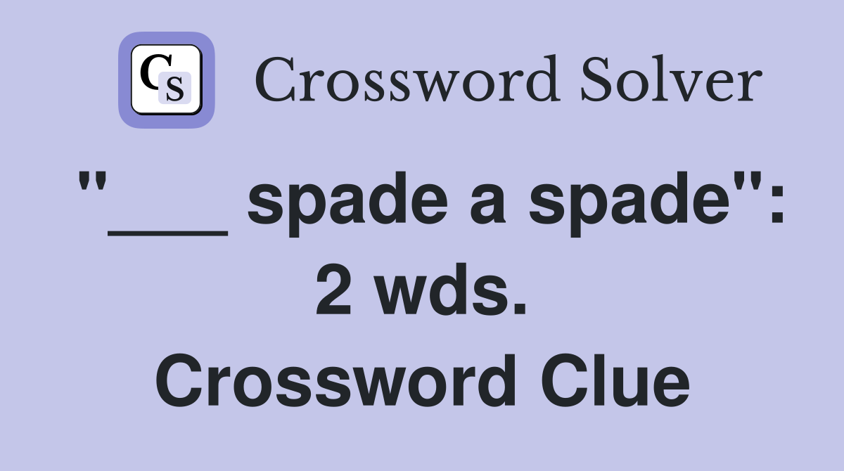 "___ spade a spade": 2 wds. Crossword Clue