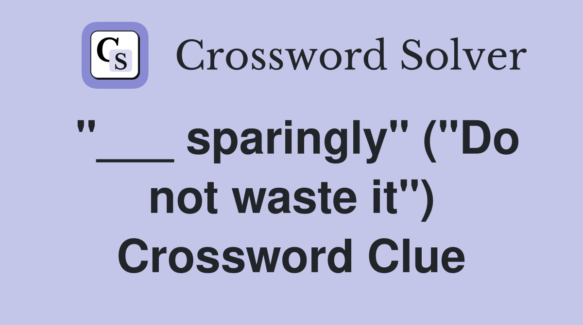 "___ sparingly" ("Do not waste it") Crossword Clue